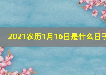 2021农历1月16日是什么日子