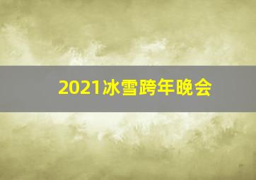 2021冰雪跨年晚会