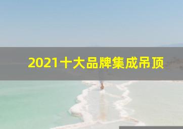 2021十大品牌集成吊顶