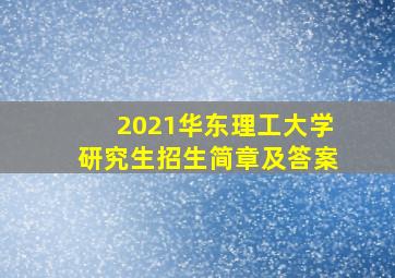 2021华东理工大学研究生招生简章及答案