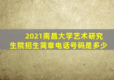 2021南昌大学艺术研究生院招生简章电话号码是多少