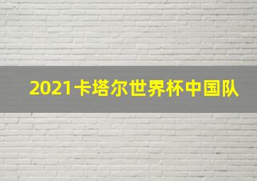 2021卡塔尔世界杯中国队