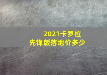 2021卡罗拉先锋版落地价多少