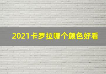 2021卡罗拉哪个颜色好看