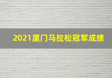 2021厦门马拉松冠军成绩