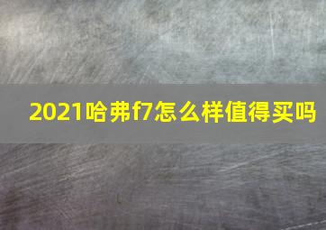 2021哈弗f7怎么样值得买吗