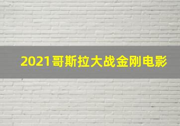 2021哥斯拉大战金刚电影