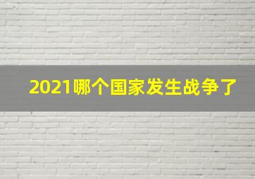 2021哪个国家发生战争了