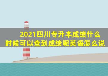 2021四川专升本成绩什么时候可以查到成绩呢英语怎么说