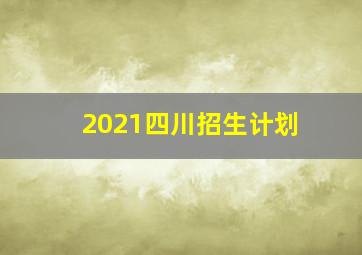 2021四川招生计划