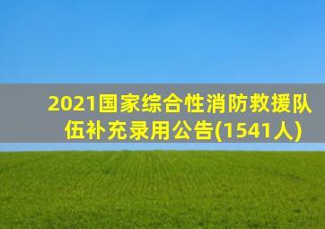 2021国家综合性消防救援队伍补充录用公告(1541人)