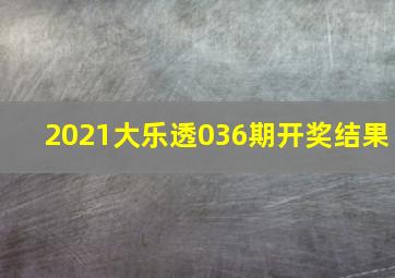 2021大乐透036期开奖结果