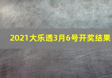 2021大乐透3月6号开奖结果