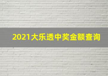 2021大乐透中奖金额查询