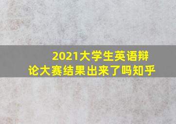 2021大学生英语辩论大赛结果出来了吗知乎