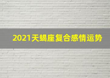 2021天蝎座复合感情运势