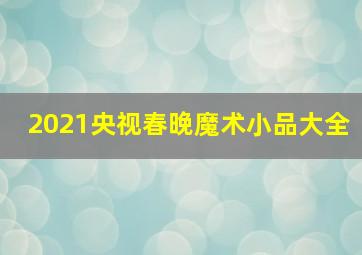 2021央视春晚魔术小品大全