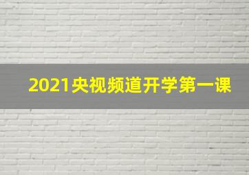 2021央视频道开学第一课