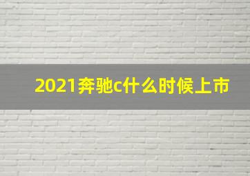 2021奔驰c什么时候上市