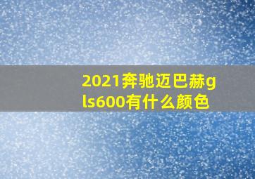 2021奔驰迈巴赫gls600有什么颜色