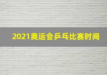 2021奥运会乒乓比赛时间