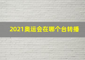 2021奥运会在哪个台转播