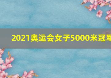 2021奥运会女子5000米冠军