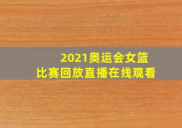 2021奥运会女篮比赛回放直播在线观看