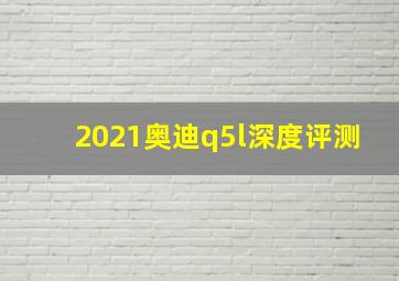 2021奥迪q5l深度评测