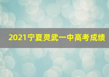 2021宁夏灵武一中高考成绩