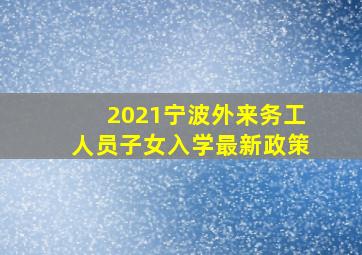 2021宁波外来务工人员子女入学最新政策