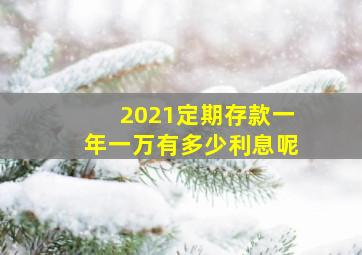 2021定期存款一年一万有多少利息呢