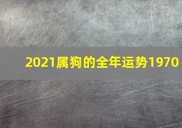 2021属狗的全年运势1970