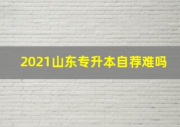 2021山东专升本自荐难吗