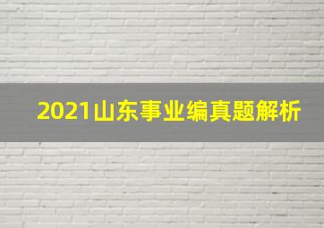 2021山东事业编真题解析