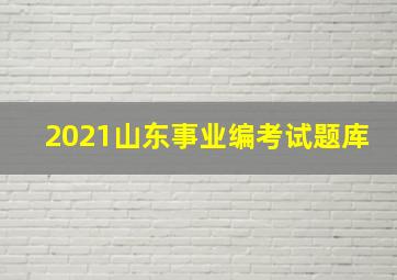 2021山东事业编考试题库