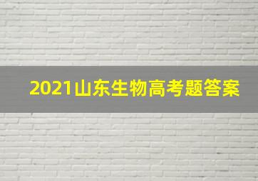 2021山东生物高考题答案