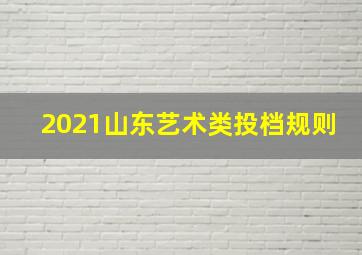 2021山东艺术类投档规则