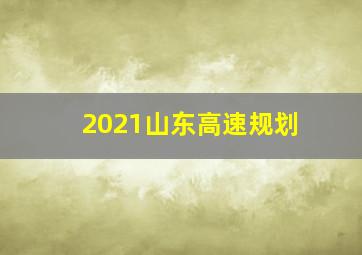 2021山东高速规划