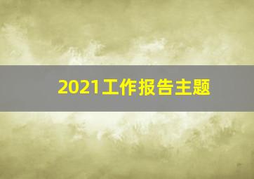 2021工作报告主题