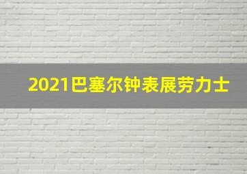 2021巴塞尔钟表展劳力士