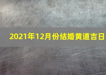 2021年12月份结婚黄道吉日