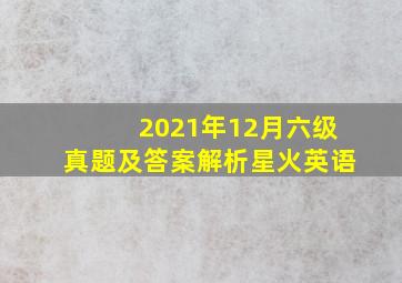 2021年12月六级真题及答案解析星火英语