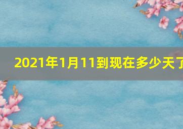 2021年1月11到现在多少天了