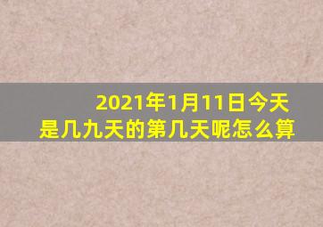 2021年1月11日今天是几九天的第几天呢怎么算