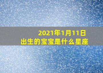 2021年1月11日出生的宝宝是什么星座