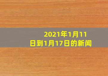 2021年1月11日到1月17日的新闻