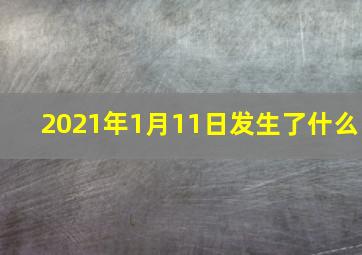 2021年1月11日发生了什么