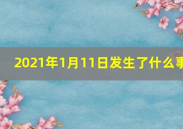 2021年1月11日发生了什么事