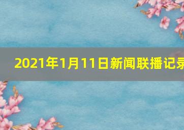 2021年1月11日新闻联播记录